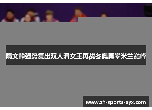 隋文静强势复出双人滑女王再战冬奥勇攀米兰巅峰