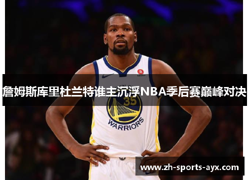 詹姆斯库里杜兰特谁主沉浮NBA季后赛巅峰对决