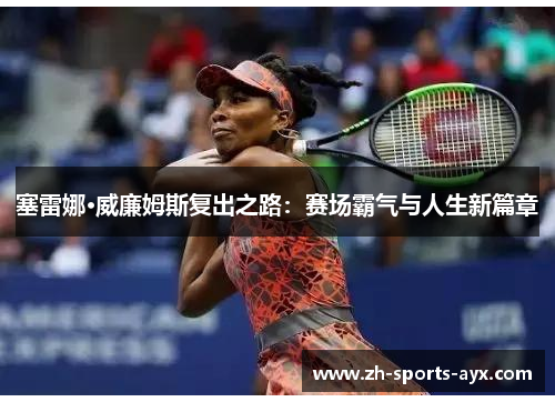 塞雷娜·威廉姆斯复出之路:赛场霸气与人生新篇章 塞雷娜·威廉姆斯复出之路:赛场霸气与人生新篇章