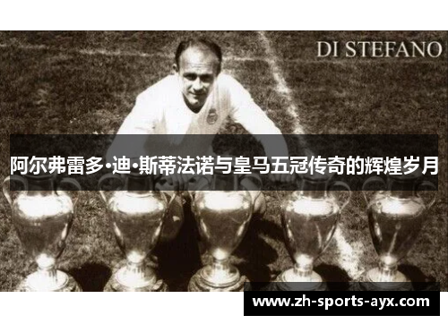 阿尔弗雷多·迪·斯蒂法诺与皇马五冠传奇的辉煌岁月