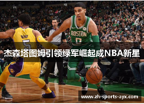 杰森塔图姆引领绿军崛起成NBA新星 杰森塔图姆引领绿军崛起成NBA新星