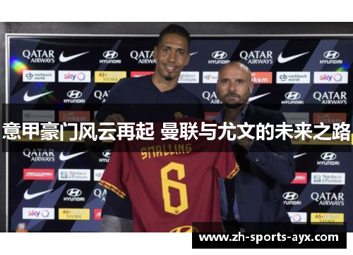 意甲豪门风云再起 曼联与尤文的未来之路 意甲豪门风云再起 曼联与尤文的未来之路