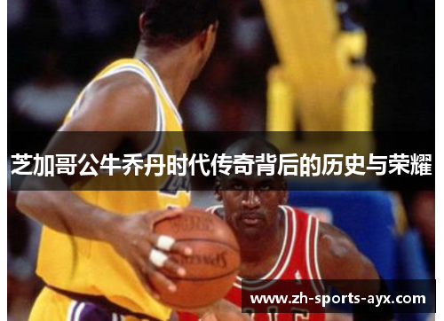 芝加哥公牛乔丹时代传奇背后的历史与荣耀 芝加哥公牛乔丹时代传奇背后的历史与荣耀