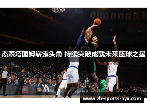 杰森塔图姆崭露头角 持续突破成就未来篮球之星