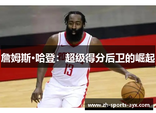 詹姆斯·哈登:超级得分后卫的崛起 詹姆斯·哈登:超级得分后卫的崛起