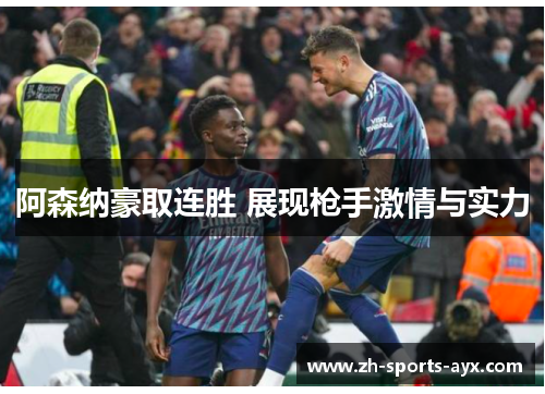 阿森纳豪取连胜 展现枪手激情与实力 阿森纳豪取连胜 展现枪手激情与实力