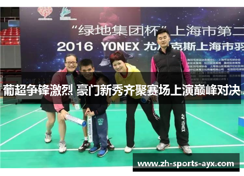 葡超争锋激烈 豪门新秀齐聚赛场上演巅峰对决 葡超争锋激烈 豪门新秀齐聚赛场上演巅峰对决