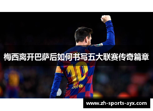 梅西离开巴萨后如何书写五大联赛传奇篇章 梅西离开巴萨后如何书写五大联赛传奇篇章