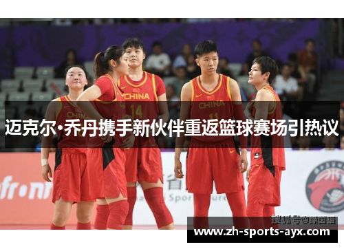 迈克尔·乔丹携手新伙伴重返篮球赛场引热议 迈克尔·乔丹携手新伙伴重返篮球赛场引热议