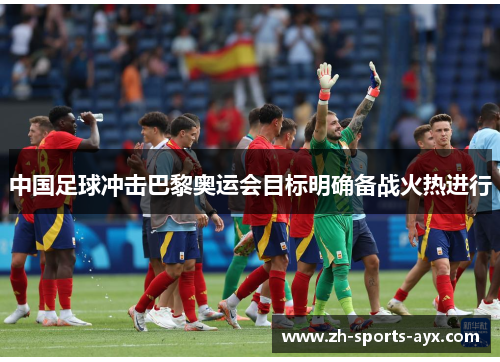 中国足球冲击巴黎奥运会目标明确备战火热进行